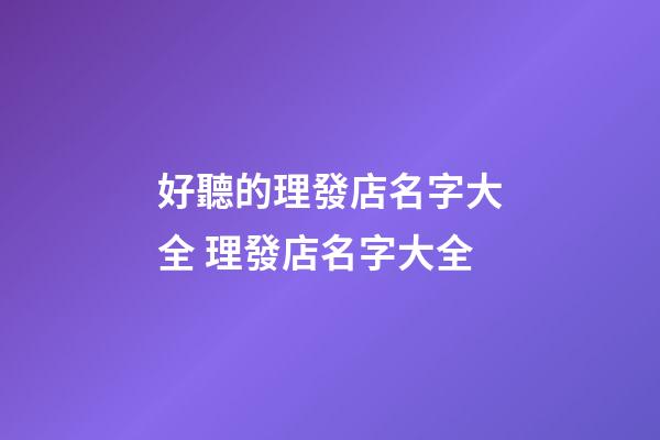 好聽的理發店名字大全 理發店名字大全-第1張-店鋪起名-玄機派